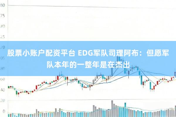 股票小账户配资平台 EDG军队司理阿布：但愿军队本年的一整年是在杰出