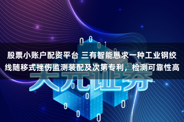 股票小账户配资平台 三有智能恳求一种工业钢绞线随移式挫伤监测装配及次第专利，检测可靠性高
