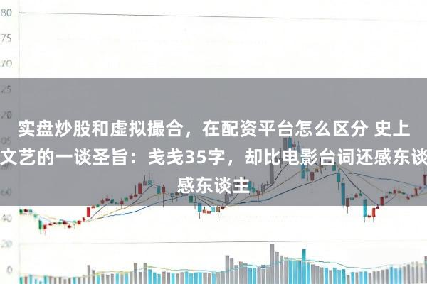 实盘炒股和虚拟撮合，在配资平台怎么区分 史上最文艺的一谈圣旨：戋戋35字，却比电影台词还感东谈主