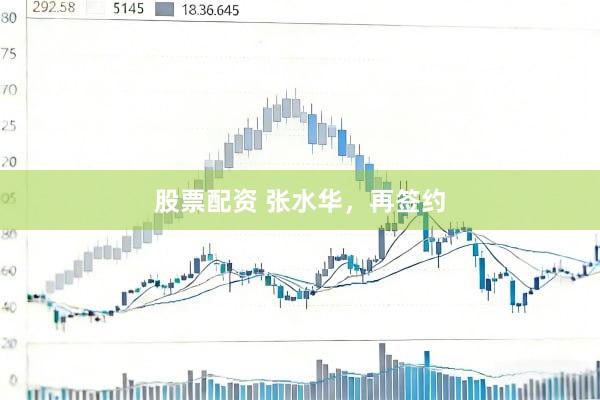 股票配资 张水华，再签约