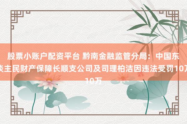 股票小账户配资平台 黔南金融监管分局：中国东谈主民财产保障长顺支公司及司理柏洁因违法受罚10万