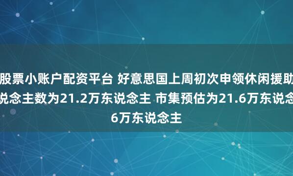 股票小账户配资平台 好意思国上周初次申领休闲援助东说念主数为21.2万东说念主 市集预估为21.6万东说念主