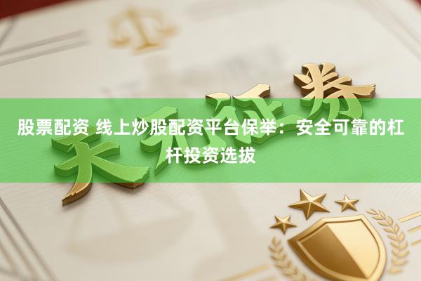 股票配资 线上炒股配资平台保举：安全可靠的杠杆投资选拔