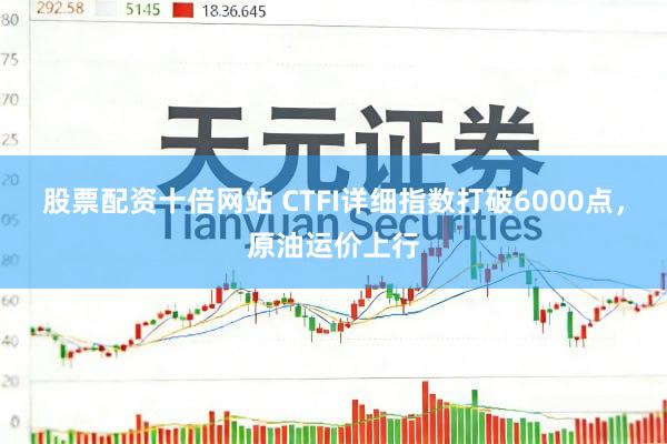 股票配资十倍网站 CTFI详细指数打破6000点，原油运价上行