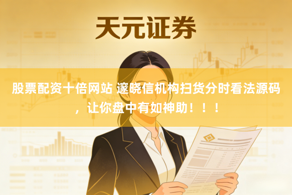 股票配资十倍网站 邃晓信机构扫货分时看法源码，让你盘中有如神助！！！